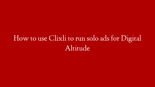 How to use Clixli to run solo ads for Digital Altitude