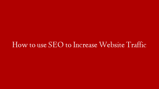 How to use SEO to Increase Website Traffic