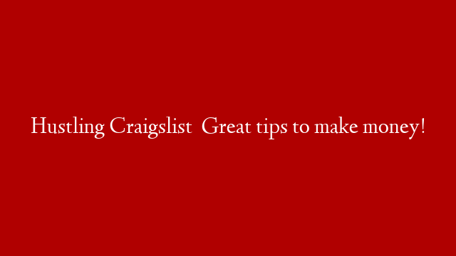 Hustling Craigslist   Great tips to make money!