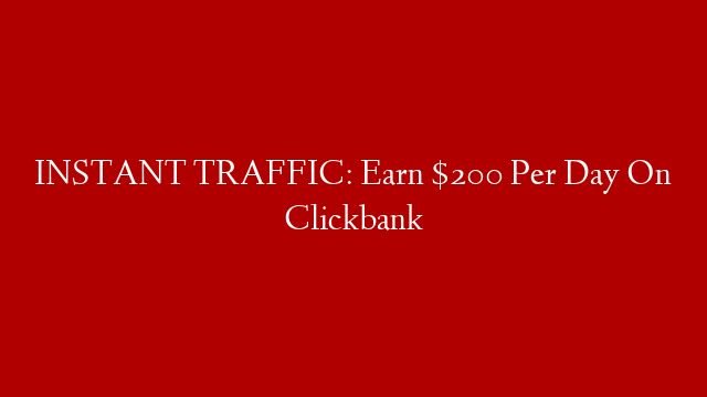 INSTANT TRAFFIC: Earn $200 Per Day On Clickbank