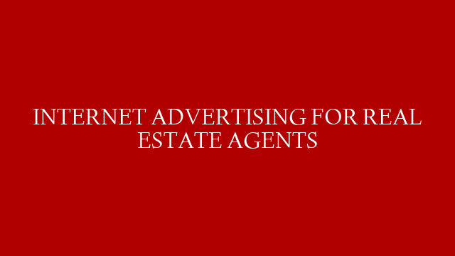 INTERNET ADVERTISING FOR REAL ESTATE AGENTS