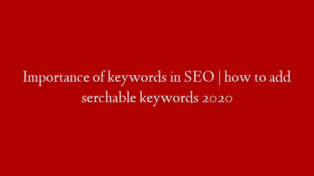 Importance of keywords in SEO |  how to add serchable keywords 2020
