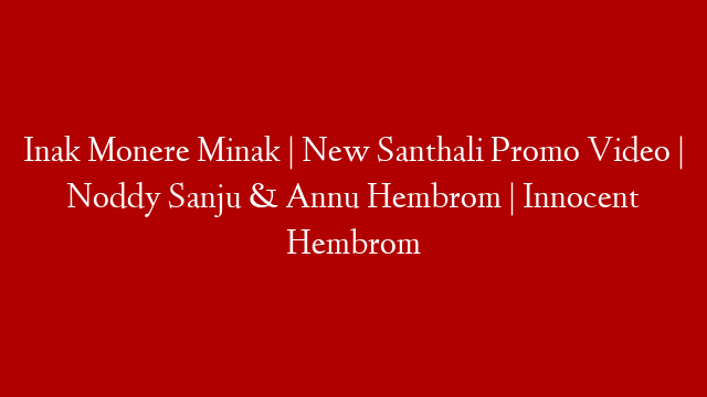 Inak Monere Minak | New Santhali Promo Video | Noddy Sanju & Annu Hembrom | Innocent Hembrom