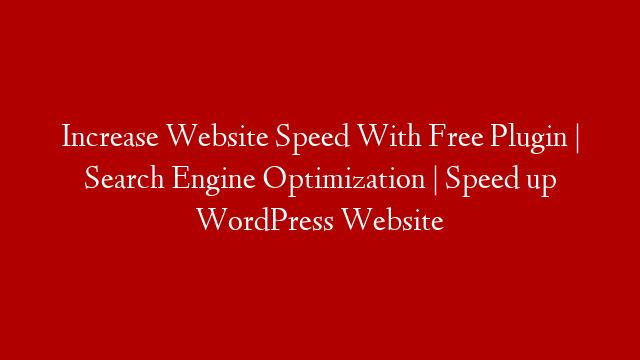 Increase Website Speed With Free Plugin | Search Engine Optimization | Speed up WordPress Website