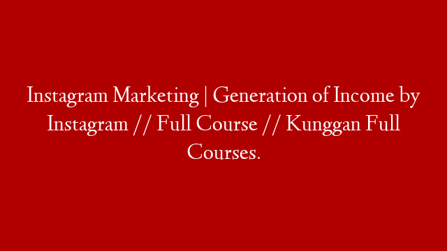 Instagram Marketing | Generation of Income by Instagram // Full Course // Kunggan Full Courses.