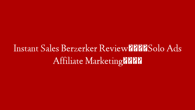 Instant Sales Berzerker Review🎓Solo Ads Affiliate Marketing🎓