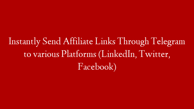 Instantly Send Affiliate Links Through Telegram to various Platforms (LinkedIn, Twitter, Facebook)