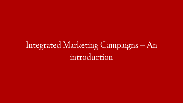 Integrated Marketing Campaigns – An introduction