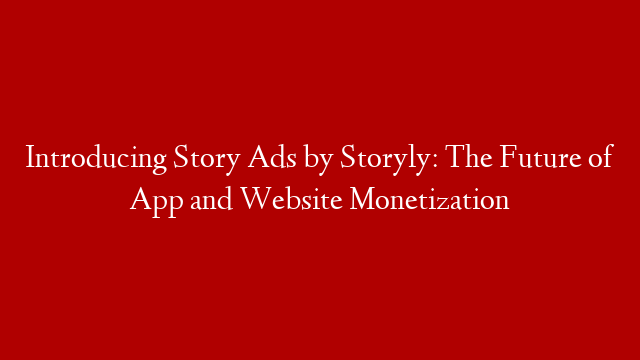 Introducing Story Ads by Storyly: The Future of App and Website Monetization