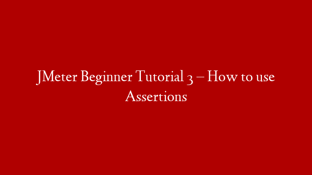 JMeter Beginner Tutorial 3 – How to use Assertions