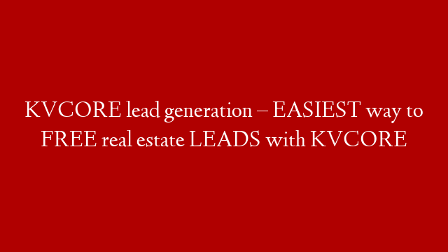 KVCORE lead generation – EASIEST way to FREE real estate LEADS with KVCORE