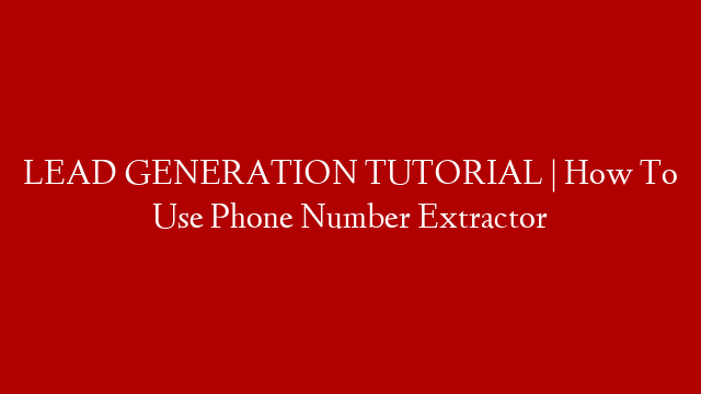 LEAD GENERATION TUTORIAL | How To Use Phone Number Extractor
