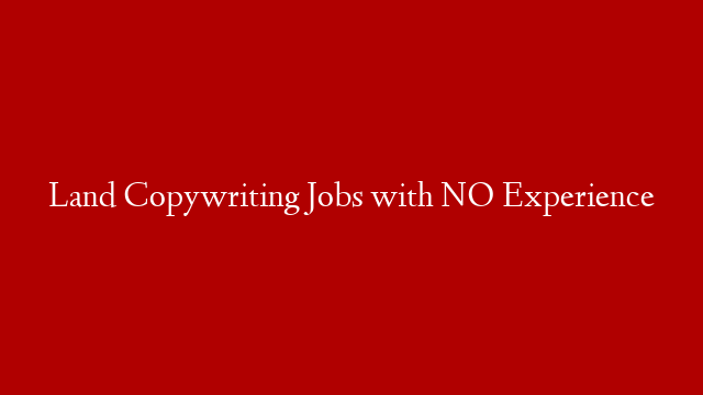 Land Copywriting Jobs with NO Experience