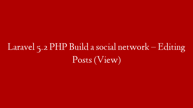 Laravel 5.2 PHP Build  a social network – Editing Posts (View)