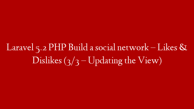 Laravel 5.2 PHP Build  a social network – Likes & Dislikes (3/3 – Updating the View) post thumbnail image