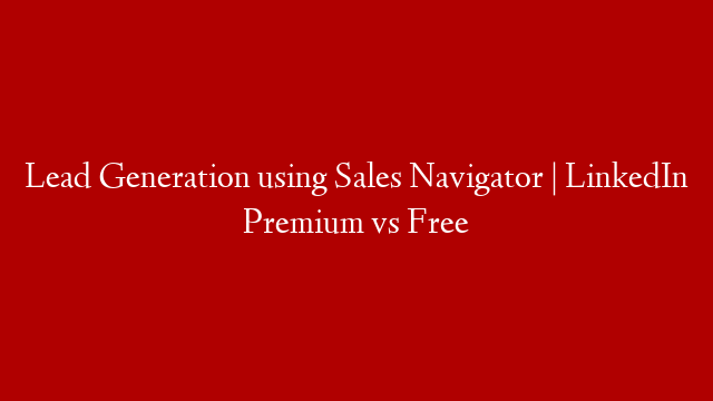 Lead Generation using Sales Navigator | LinkedIn Premium vs Free