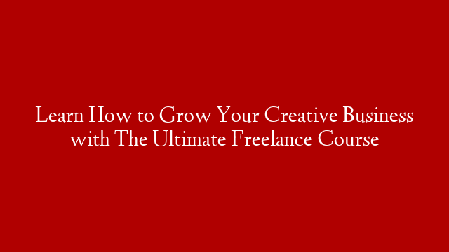 Learn How to Grow Your Creative Business with The Ultimate Freelance Course