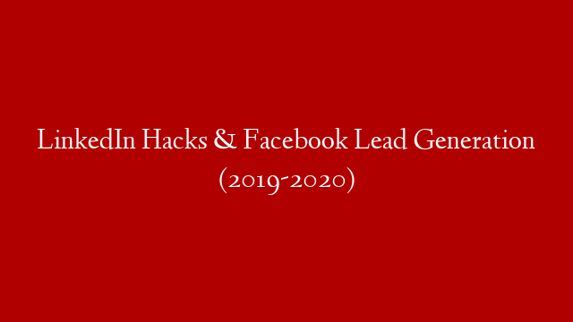 LinkedIn Hacks & Facebook Lead Generation (2019-2020)
