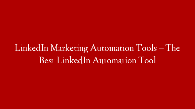 LinkedIn Marketing Automation Tools – The Best LinkedIn Automation Tool