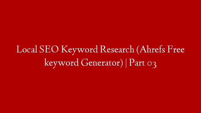 Local SEO Keyword Research (Ahrefs Free keyword Generator) | Part 03
