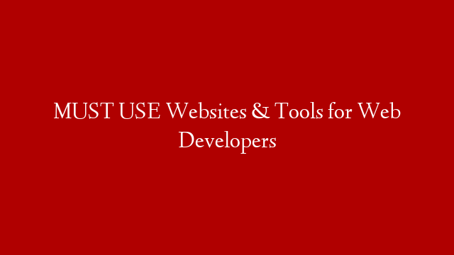 MUST USE Websites & Tools for Web Developers