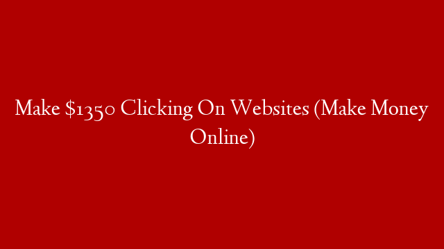 Make $1350  Clicking On Websites (Make Money Online)