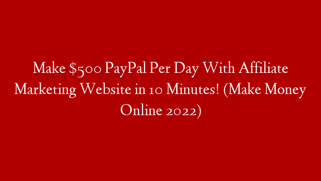 Make $500 PayPal Per Day With Affiliate Marketing Website in 10 Minutes! (Make Money Online 2022)