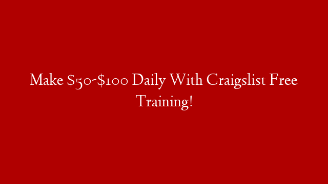 Make $50-$100 Daily With  Craigslist Free Training!
