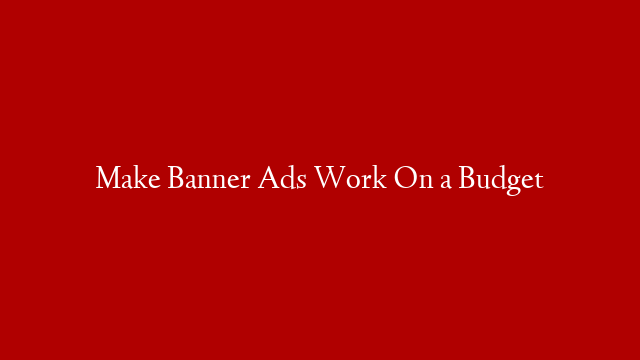 Make Banner Ads Work On a Budget