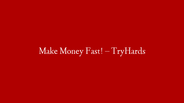 Make Money Fast! – TryHards