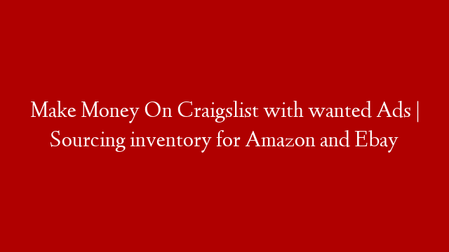 Make Money On Craigslist with wanted Ads | Sourcing inventory for Amazon and Ebay