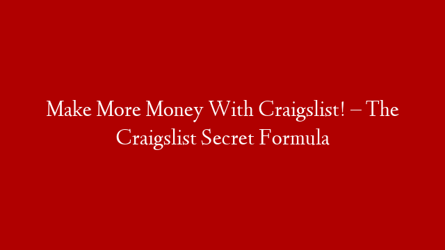 Make More Money With Craigslist! – The Craigslist Secret Formula