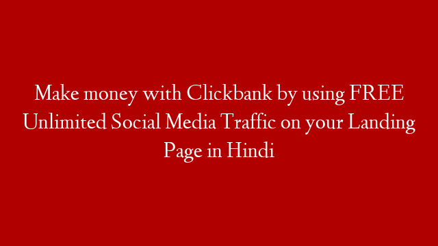 Make money with Clickbank by using FREE Unlimited Social Media Traffic on your Landing Page in Hindi
