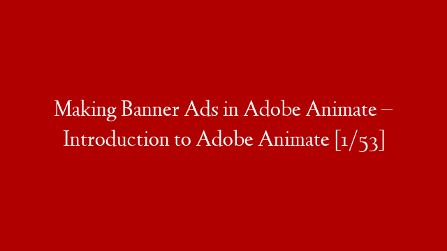 Making Banner Ads in Adobe Animate – Introduction to Adobe Animate [1/53]