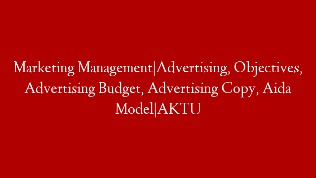 Marketing Management|Advertising, Objectives, Advertising Budget, Advertising Copy, Aida Model|AKTU