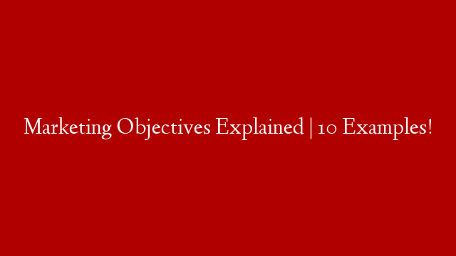 Marketing Objectives Explained | 10 Examples!