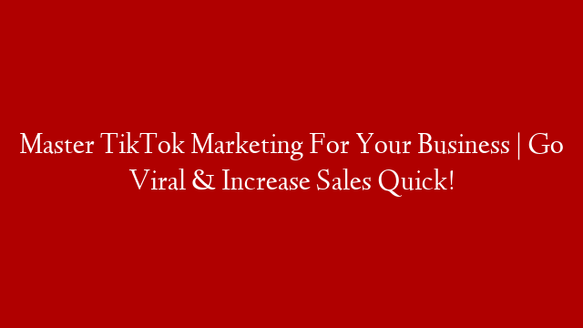 Master TikTok Marketing For Your Business | Go Viral & Increase Sales Quick!