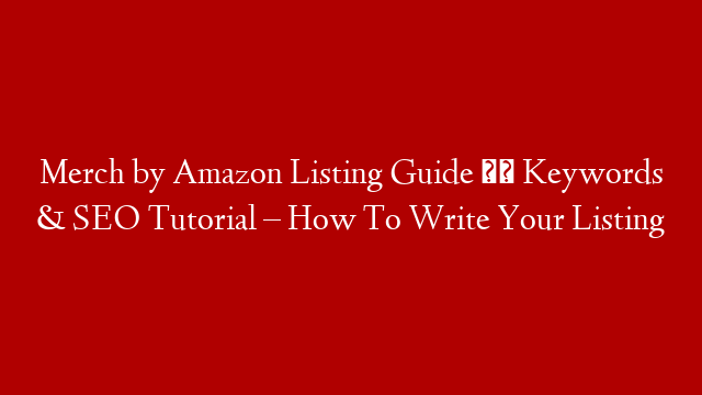 Merch by Amazon Listing Guide ✏️ Keywords & SEO Tutorial – How To Write Your Listing