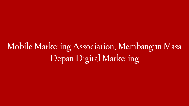 Mobile Marketing Association, Membangun Masa Depan Digital Marketing