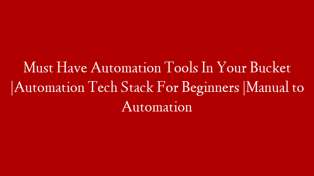 Must Have Automation Tools In Your Bucket |Automation Tech Stack For Beginners |Manual to Automation