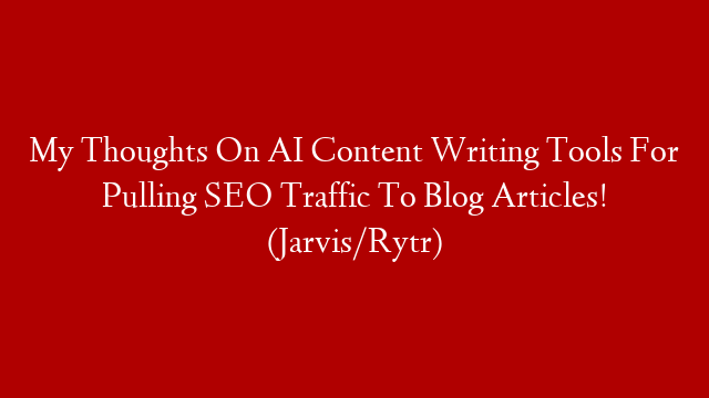 My Thoughts On AI Content Writing Tools For Pulling SEO Traffic To Blog Articles! (Jarvis/Rytr)