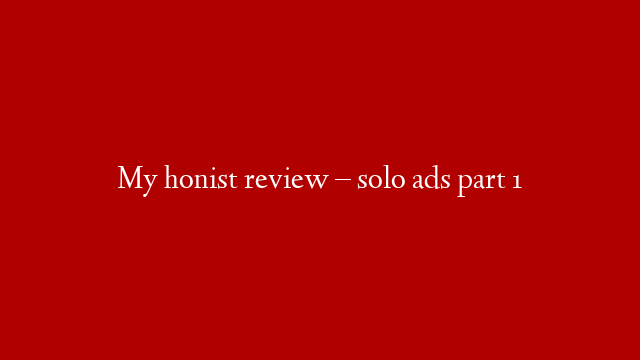 My honist review – solo ads part 1
