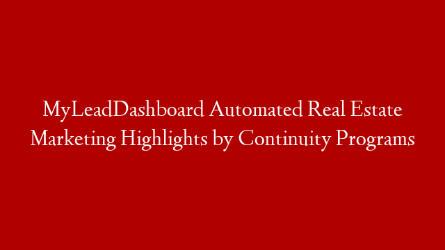 MyLeadDashboard Automated Real Estate Marketing Highlights by Continuity Programs