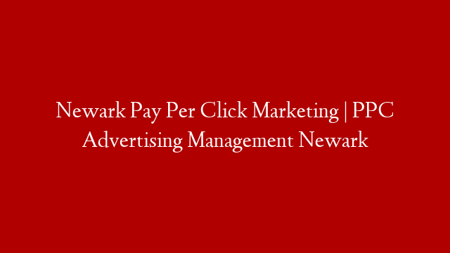 Newark Pay Per Click Marketing | PPC Advertising Management Newark post thumbnail image