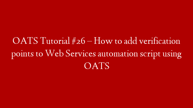 OATS Tutorial #26 – How to add verification points to Web Services automation script using OATS