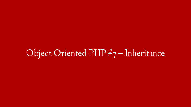 Object Oriented PHP #7 – Inheritance