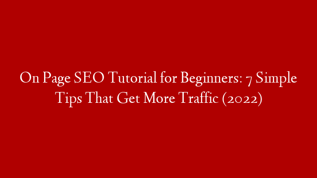 On Page SEO Tutorial for Beginners: 7 Simple Tips That Get More Traffic (2022)
