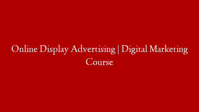 Online Display Advertising | Digital Marketing Course