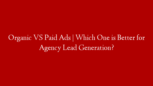Organic VS Paid Ads | Which One is Better for Agency Lead Generation? post thumbnail image