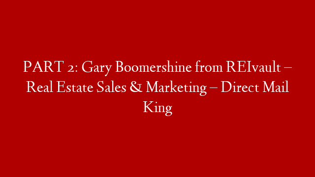 PART 2: Gary Boomershine from REIvault – Real Estate Sales & Marketing – Direct Mail King